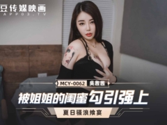 麻豆传媒MCY0062 被姐姐的闺蜜勾引强上