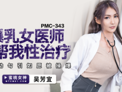 蜜桃传媒 PMC343 爆乳女医师帮我性治疗 主动勾引如愿被操爆