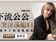 蜜桃传媒 PME017 下流公公操哭淫荡媳妇 抵挡不了的淫荡肉体