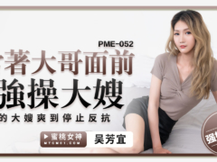 蜜桃传媒 PME052 当着大哥面前强操大嫂 操的大嫂爽到停止反抗