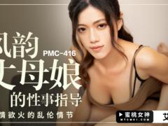 蜜桃传媒 PMC416 风韵丈母娘的性事指导 激情欲火的乱伦情节