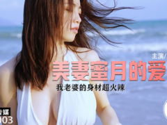 麻豆传媒 CZ0003 美妻蜜月的爱抚 我老婆的身材超火辣